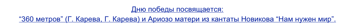 Дню победы посвящается:
“360 метров” (Г. Карева, Г. Карева) и Ариозо матери из кантаты Новикова “Нам нужен мир”.